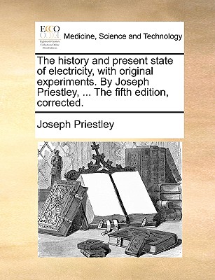 The history and present state of electricity, with original experiments. By Joseph Priestley, ... The fifth edition, corrected. - Priestley, Joseph