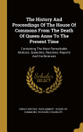 The History And Proceedings Of The House Of Commons From The Death Of Queen Anne To The Present Time: Containing The Most Remarkable Motions, Speeches, Resolves, Reports And Conferences