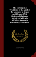 The History and Traditions of the Land of the Lindsays in Angus and Mearns, With Notices of Alyth and Meigle. to Which Is Added an Appendix Containing Documents