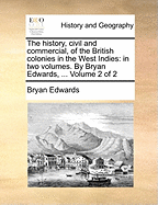 The history, civil and commercial, of the British colonies in the West Indies: in two volumes. By Bryan Edwards, ... Volume 2 of 2