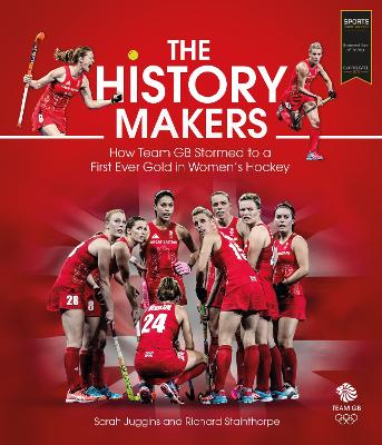 The History Makers: How Team GB Stormed to a First Ever Gold in Women's Hockey - Juggins, Sarah, and Stainthorpe, Richard