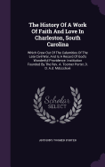 The History Of A Work Of Faith And Love In Charleston, South Carolina: Which Grew Out Of The Calamities Of The Late Civil War, And Is A Record Of God's Wonderful Providence. Institution Founded By The Rev. A. Toomer Porter, D. D. A.d. Mdccclxvii