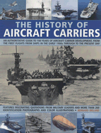 The History of Aircraft Carriers: An Authoritative Guide to 100 Years of Aircraft Carrier Development, from the First Flights in the Early 1900s Through to the Present Day
