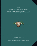 The History of Ancient and Modern Jerusalem - Kitto, John