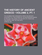 The History of Ancient Greece (Volume 2, PT. 1); Its Colonies and Conquests from the Earliest Accounts Till the Division of the Macedonian Empire in the East. Including the History of Literature, Philosophy, and the Fine Arts