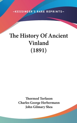 The History of Ancient Vinland (1891) - Torfason, Thormod, and Herbermann, Charles George (Translated by), and Shea, John Gilmary (Introduction by)