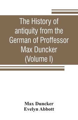 The history of antiquity from the German of Proffessor Max Duncker (Volume I) - Duncker, Max, and Abbott, Evelyn