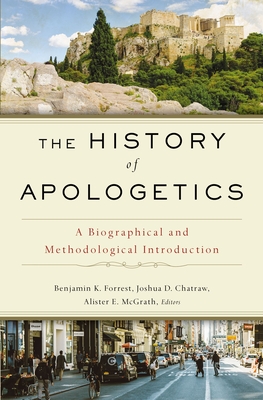 The History of Apologetics: A Biographical and Methodological Introduction - Forrest, Benjamin K. (Editor), and Chatraw, Joshua D. (Editor), and McGrath, Alister E. (Editor)