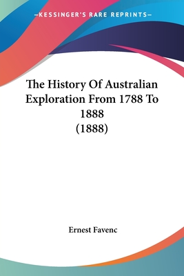 The History Of Australian Exploration From 1788 To 1888 (1888) - Favenc, Ernest