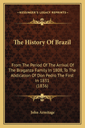 The History Of Brazil: From The Period Of The Arrival Of The Braganza Family In 1808, To The Abdication Of Don Pedro The First In 1831 (1836)