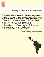 The History of Brazil, from the period of the arrival of the Braganza family in 1808, to the abdication of Don Pedro the First in 1831. Forming a cotinuation to Southey's History of that country. With portraits