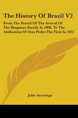 The History Of Brazil V2: From The Period Of The Arrival Of The Braganza Family In 1808, To The Abdication Of Don Pedro The First In 1831 - Armitage, John (Editor)