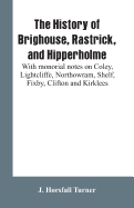 The history of Brighouse, Rastrick, and Hipperholme: with monorial notes on Coley, Lightcliffe, Northowram, Shelf, Fixby, Clifton and Kirklees