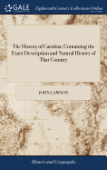 The History of Carolina; Containing the Exact Description and Natural History of That Country: ... And a Journal of a Thousand Miles, Travel'd Thro' Several Nations of Indians. ... By John Lawson,