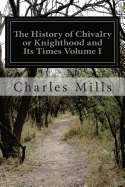The History of Chivalry or Knighthood and Its Times Volume I