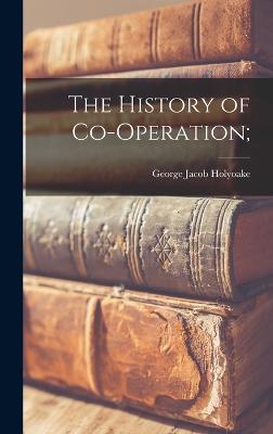 The History of Co-Operation; - Holyoake, George Jacob