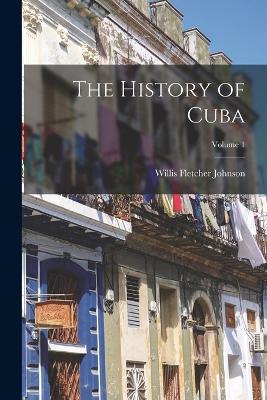 The History of Cuba; Volume 1 - Johnson, Willis Fletcher