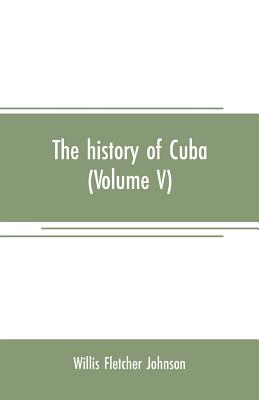 The history of Cuba (Volume V) - Fletcher Johnson, Willis