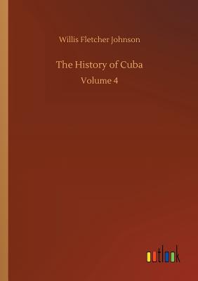 The History of Cuba - Johnson, Willis Fletcher