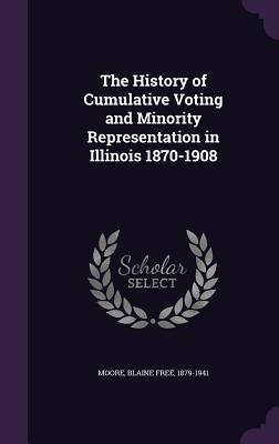 The History of Cumulative Voting and Minority Representation in Illinois 1870-1908 - Moore, Blaine Free