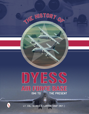 The History of Dyess Air Force Base: 1941 to the Present - Larson, George A, Lieutenant Colonel