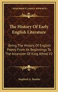 The History of Early English Literature: Being the History of English Poetry From Its Beginnings to the Accession of King ?lfred