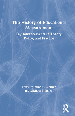 The History of Educational Measurement: Key Advancements in Theory, Policy, and Practice - Clauser, Brian E (Editor), and Bunch, Michael B (Editor)