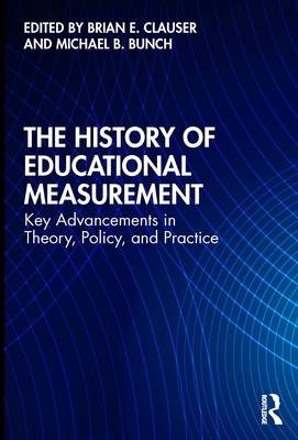 The History of Educational Measurement: Key Advancements in Theory, Policy, and Practice - Clauser, Brian E. (Editor), and Bunch, Michael B. (Editor)