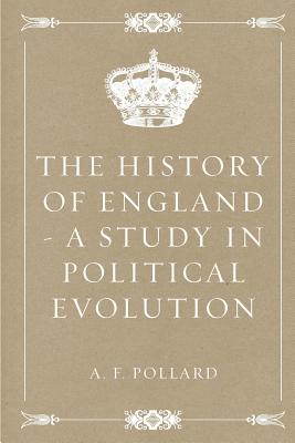 The History of England - A Study in Political Evolution - Pollard, A F