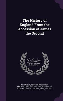 The History of England From the Accession of James the Second - Macaulay, Thomas Babington Macaulay, and Trevelyan, Hannah More Macaulay
