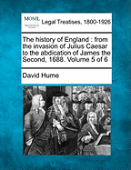 The history of England: from the invasion of Julius Caesar to the abdication of James the Second, 1688. Volume 5 of 6