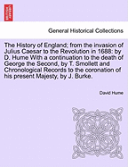 The History of England; from the invasion of Julius Caesar to the Revolution in 1688: by D. Hume With a continuation to the death of George the Second, by T. Smollett and Records to the coronation of his present Majesty, by J. Burke. Vol. III