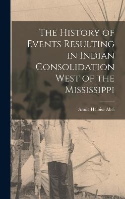 The History of Events Resulting in Indian Consolidation West of the Mississippi - Abel, Annie Heloise