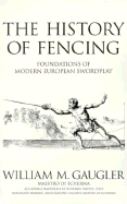 The History of Fencing: Foundations of Modern European Swordplay - Gaugler, William M