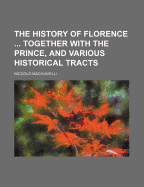 The History of Florence ... Together with the Prince, and Various Historical Tracts