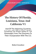 The History Of Florida, Louisiana, Texas And California V1: And Of The Adjoining Countries, Including The Whole Valley Of The Mississippi, From The Discovery To Their Incorporation With The U.S.