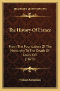 The History Of France: From The Foundation Of The Monarchy To The Death Of Louis XVI (1829)