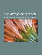 The History of Freedom - Acton, John Emerich Edward Dalberg Acton