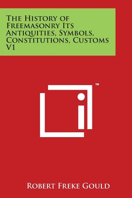 The History of Freemasonry Its Antiquities, Symbols, Constitutions, Customs V1 - Gould, Robert Freke