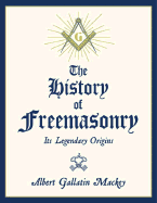 The History of Freemasonry: Its Legendary Origins - Mackey, Albert Gallatin