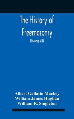 The History Of Freemasonry: Its Legends And Traditions, Its Chronological History The History Of The Symbolism Of Freemasonry The Ancient And Accepted Scottish Rite And The Royal Order Of Scotland With An Addenda (Volume Vii) - Gallatin Mackey, Albert, and James Hughan, William