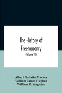 The History Of Freemasonry: Its Legends And Traditions, Its Chronological History The History Of The Symbolism Of Freemasonry The Ancient And Accepted Scottish Rite And The Royal Order Of Scotland With An Addenda (Volume Vii)