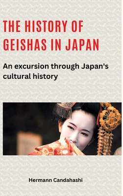 The history of geishas in Japan: An excursion through Japan's cultural history - Candahashi, Hermann