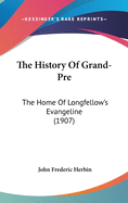 The History of Grand-Pre: The Home of Longfellow's Evangeline (1907)