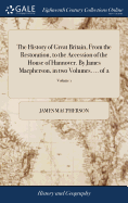 The History of Great Britain, From the Restoration, to the Accession of the House of Hannover. By James Macpherson, in two Volumes. ... of 2; Volume 1