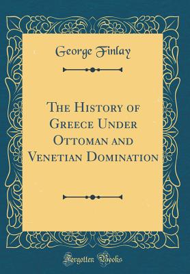 The History of Greece Under Ottoman and Venetian Domination (Classic Reprint) - Finlay, George