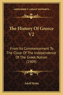 The History Of Greece V2: From Its Commencement To The Close Of The Independence Of The Greek Nation (1909)