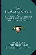 The History Of Greece V4: From Its Commencement To The Close Of The Independence Of The Greek Nation (1911) - Holm, Adolf, and Clarke, Frederick (Translated by)