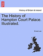 The History of Hampton Court Palace. Illustrated. - Law, Ernest