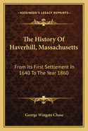 The History Of Haverhill, Massachusetts: From Its First Settlement In 1640 To The Year 1860